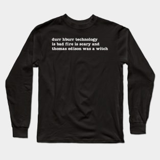 durr hburr technology is bad fire is scary and thomas edison was a witch Long Sleeve T-Shirt